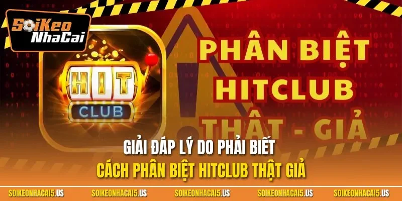 Giải đáp lý do phải biết cách phân biệt HITCLUB thật giả